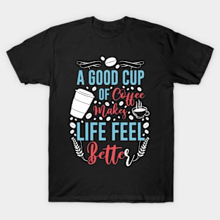 A Good Cup Of Coffee Life Better T-Shirt